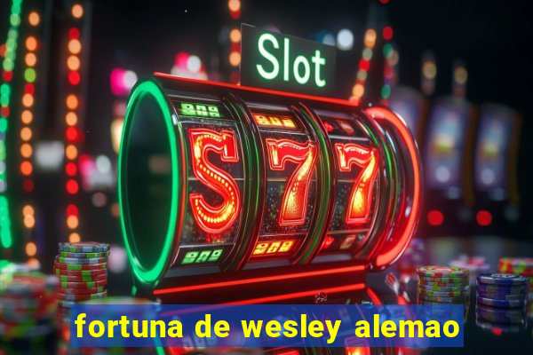 fortuna de wesley alemao